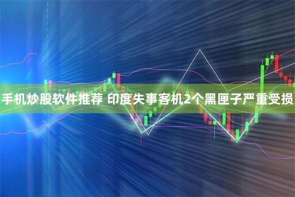 手机炒股软件推荐 印度失事客机2个黑匣子严重受损