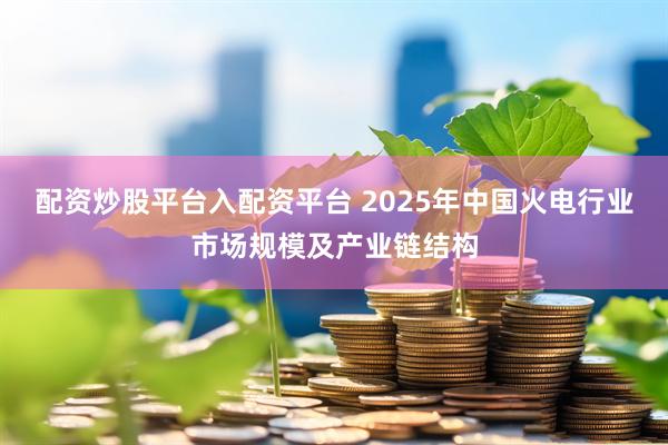 配资炒股平台入配资平台 2025年中国火电行业市场规模及产业链结构
