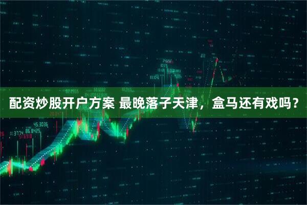 配资炒股开户方案 最晚落子天津，盒马还有戏吗？