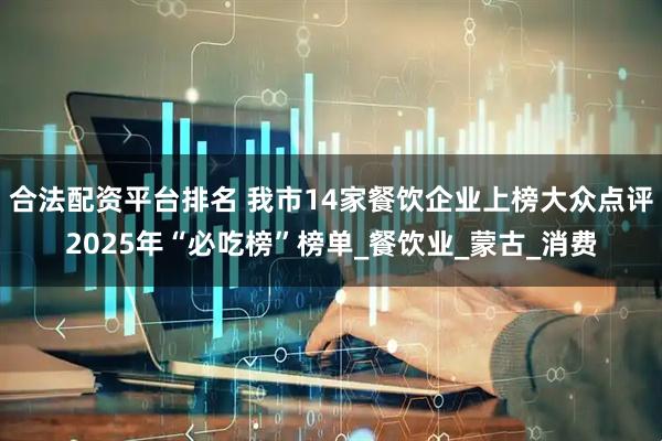 合法配资平台排名 我市14家餐饮企业上榜大众点评2025年“必吃榜”榜单_餐饮业_蒙古_消费
