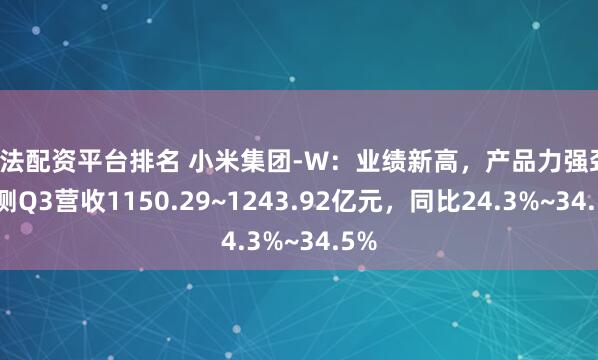 合法配资平台排名 小米集团-W：业绩新高，产品力强劲，预测Q3营收1150.29~1243.92亿元，同比24.3%~34.5%