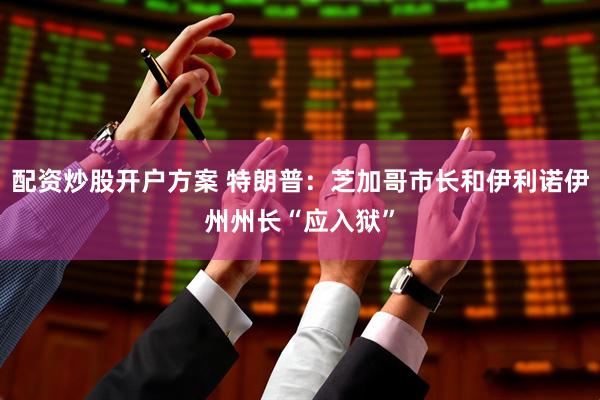 配资炒股开户方案 特朗普：芝加哥市长和伊利诺伊州州长“应入狱”