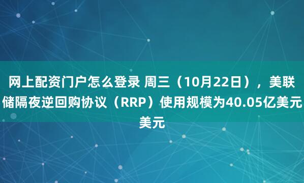 网上配资门户怎么登录 周三（10月22日），美联储隔夜逆回购协议（RRP）使用规模为40.05亿美元
