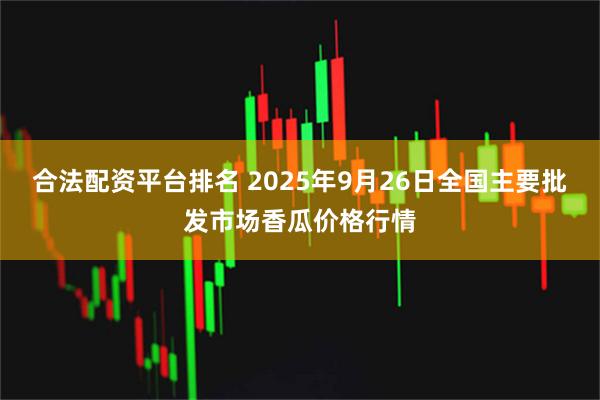 合法配资平台排名 2025年9月26日全国主要批发市场香瓜价格行情