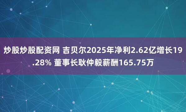 炒股炒股配资网 吉贝尔2025年净利2.62亿增长19.28% 董事长耿仲毅薪酬165.75万