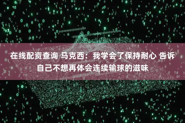 在线配资查询 马克西：我学会了保持耐心 告诉自己不想再体会连续输球的滋味