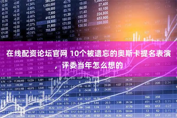在线配资论坛官网 10个被遗忘的奥斯卡提名表演，评委当年怎么想的